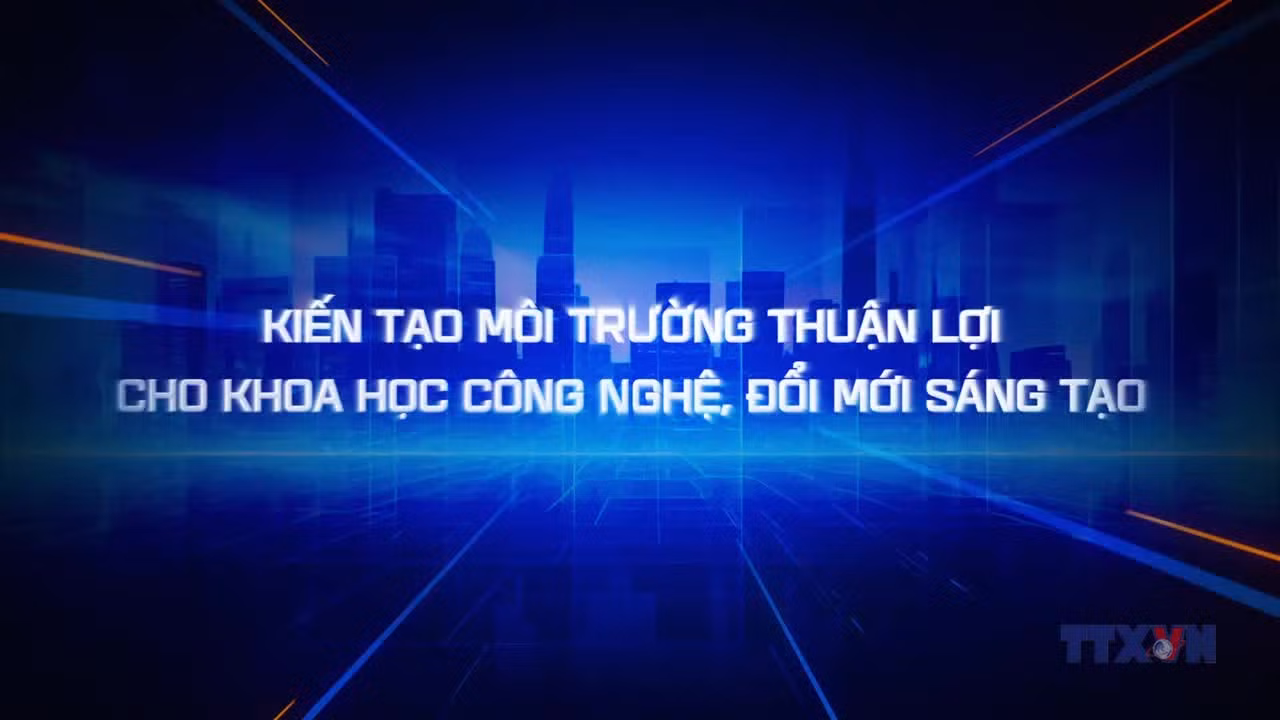 Kiến tạo môi trường thuận lợi cho khoa học công nghệ, đổi mới sáng tạo