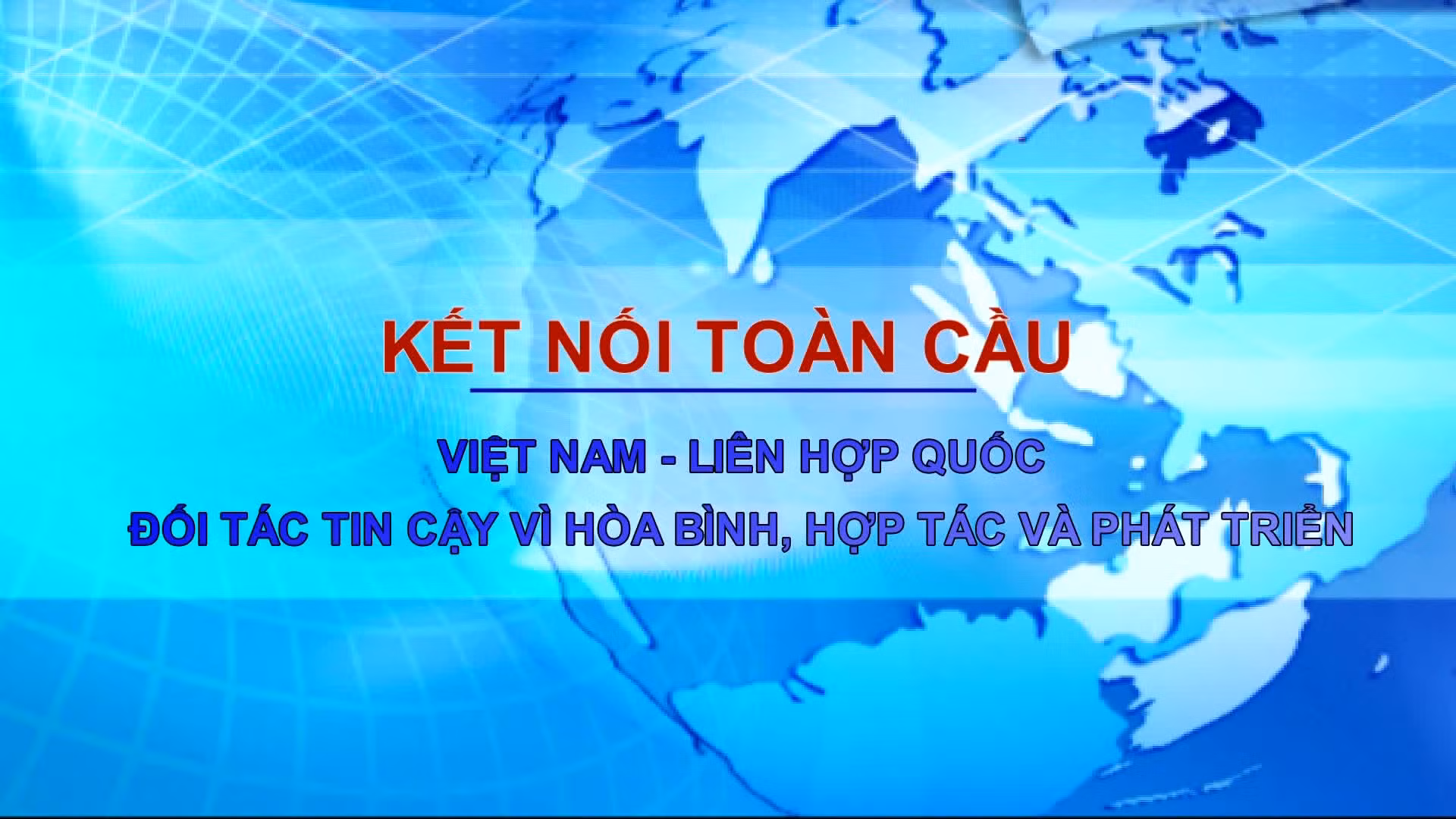 Kết nối toàn cầu: Việt Nam - Liên hợp quốc: Đối tác tin cậy vì hòa bình, hợp tác và phát triển