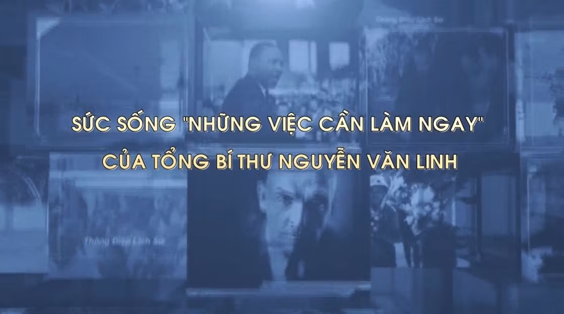 Sức sống 'Những việc cần làm ngay' của Tổng Bí thư Nguyễn Văn Linh