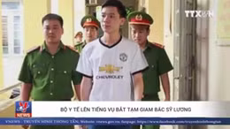 Bộ Y tế lên tiếng về việc bắt tạm giam bác sĩ Hoàng Công Lương