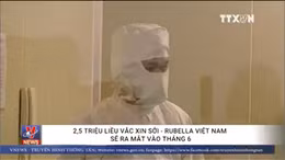 2,5 triệu liều vaccine sởi - rubella Việt Nam sẽ ra mắt vào tháng 6