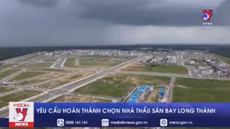 Yêu cầu hoàn thành chọn nhà thầu Sân bay Long Thành