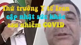 Video Thứ trưởng Y tế Iran cập nhật sức khỏe bản thân sau nhiễm COVID-19