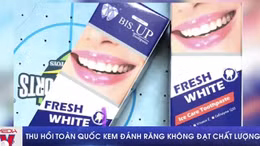 Thu hồi toàn quốc kem đánh răng không đạt chất lượng