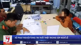 Xử phạt người tung tin 'thất thiệt' trong dịp nghỉ lễ