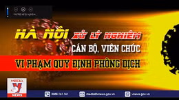 Hà Nội sẽ xử lý nghiêm cán bộ, viên chức vi phạm quy định phòng dịch