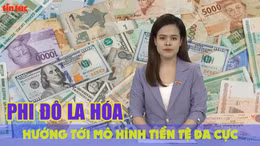 Tin tức TV: Phi đô la hóa hướng tới mô hình tiền tệ đa cực