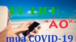 Du lịch 'ảo' giữa lệnh phong tỏa vì dịch COVID-19