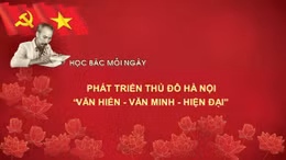 Học Bác mỗi ngày: Phát triển Thủ đô Hà Nội 'văn hiến - văn minh - hiện đại'