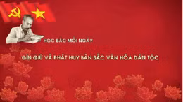 Học Bác mỗi ngày: Gìn giữ và phát huy bản sắc văn hóa dân tộc