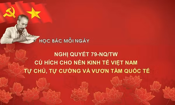 Học Bác mỗi ngày: Nghị quyết 79-NQ/TW - Cú hích cho nền kinh tế Việt Nam tự chủ, tự cường và vươn tầm quốc tế