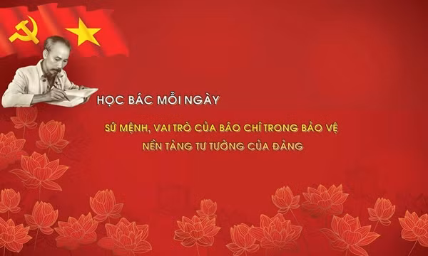 Học Bác mỗi ngày: Sứ mệnh, vai trò của báo chí trong bảo vệ nền tảng tư tưởng của Đảng