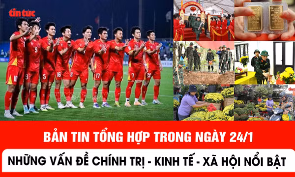 Những thông tin chính trị, kinh tế, xã hội nổi bật ngày 24/1