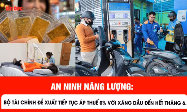 An ninh năng lượng: Bộ Tài chính đề xuất tiếp tục áp thuế 0% với xăng dầu đến hết tháng 6
