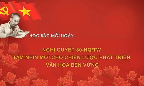 Học Bác mỗi ngày: Nghị quyết 80-NQ/TW - Tầm nhìn mới cho chiến lược phát triển văn hóa bền vững