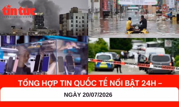 Tổng hợp tin nóng quốc tế 24h - Ngày 20/07/2026