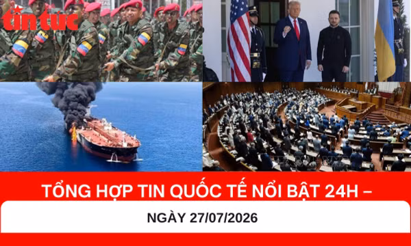 Tổng hợp tin nóng quốc tế 24H - Ngày 27/07/2026