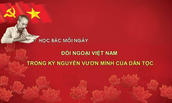 Học Bác mỗi ngày: Đối ngoại Việt Nam trong kỷ nguyên vươn mình của dân tộc