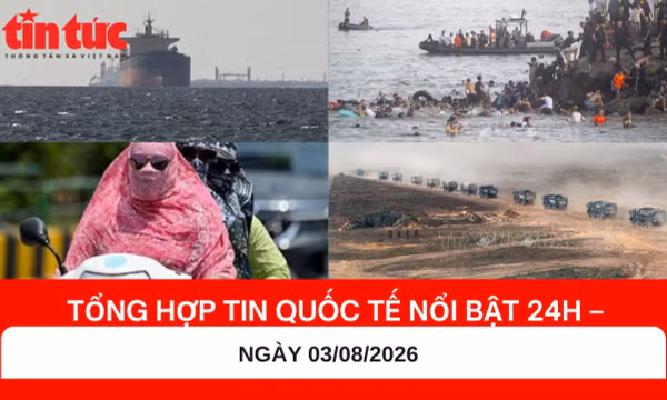 Tổng hợp tin nóng quốc tế 24h - Ngày 03/08/2026