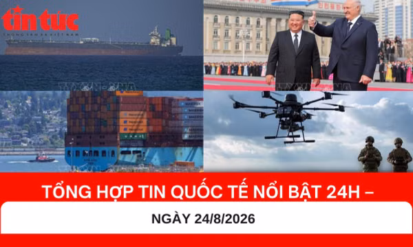 Tổng hợp tin nóng quốc tế 24h - Ngày 24/8/2026