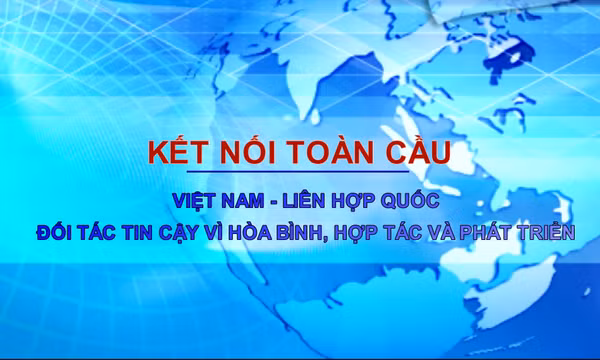Kết nối toàn cầu: Việt Nam - Liên hợp quốc: Đối tác tin cậy vì hòa bình, hợp tác và phát triển