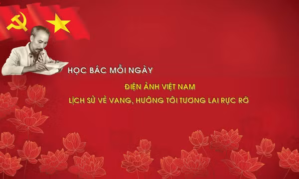 Học Bác mỗi ngày: Điện ảnh Việt Nam - Lịch sử vẻ vang, hướng tới tương lai rực rỡ