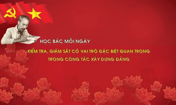 Học Bác mỗi ngày: Kiểm tra, giám sát có vai trò đặc biệt quan trọng trong công tác xây dựng Đảng