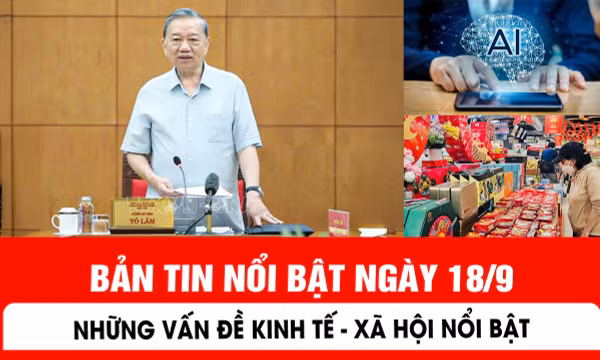 Bản tin nổi bật ngày 18/9: Những vấn đề kinh tế - xã hội đáng quan tâm