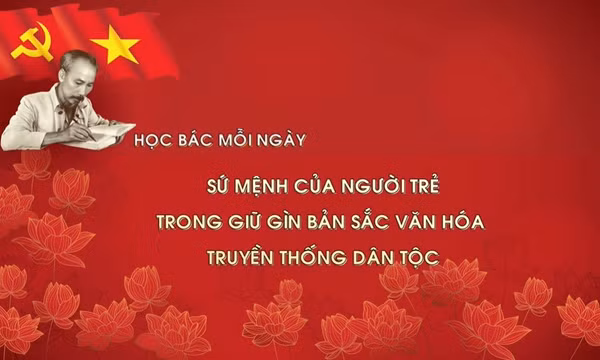 Học Bác mỗi ngày: Sứ mệnh của người trẻ trong giữ gìn bản sắc văn hóa truyền thống dân tộc