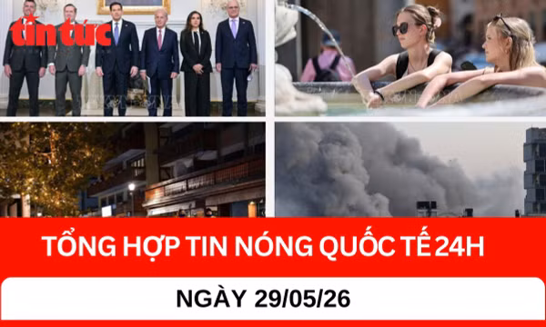 Tổng hợp tin quốc tế 24H - Ngày 29/05/2026