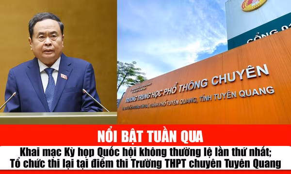 Tin tức TV nổi bật tuần qua: Khai mạc Kỳ họp Quốc hội không thường lệ lần thứ nhất; Tổ chức thi lại tại điểm thi Trường THPT chuyên Tuyên Quang