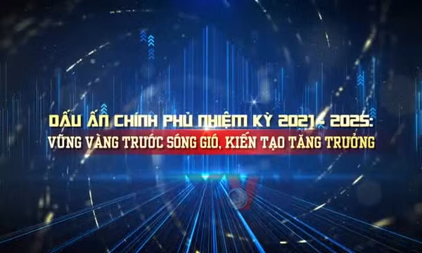 Dấu ấn Chính phủ nhiệm kỳ 2021-2025: Niềm tin, hành động và kiến tạo