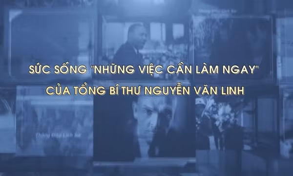 Sức sống 'Những việc cần làm ngay' của Tổng Bí thư Nguyễn Văn Linh