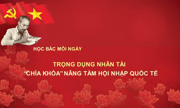 Học Bác mỗi ngày: Trọng dụng nhân tài - 'chìa khóa' nâng tầm hội nhập quốc tế