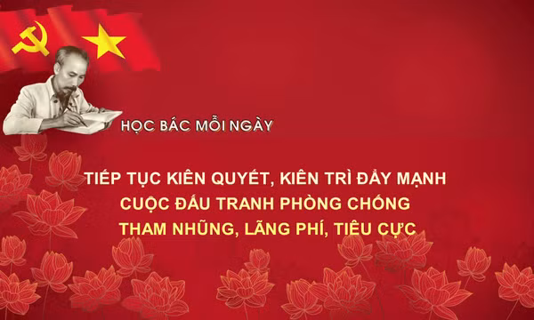 Học Bác mỗi ngày: Tiếp tục kiên quyết, kiên trì đẩy mạnh cuộc đấu tranh chống tham nhũng, lãng phí, tiêu cực