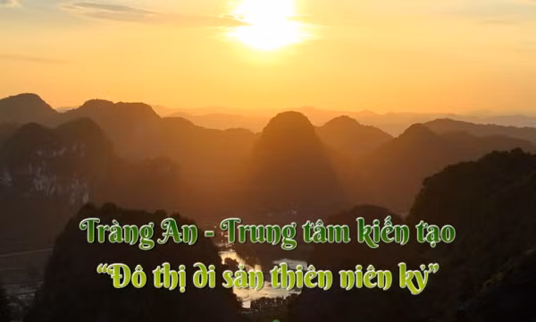 Tràng An - Trung tâm kiến tạo 'Đô thị di sản thiên niên kỷ'