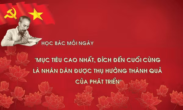 Học Bác mỗi ngày: 'Mục tiêu cao nhất, đích đến cuối cùng là nhân dân được thụ hưởng thành quả của phát triển'