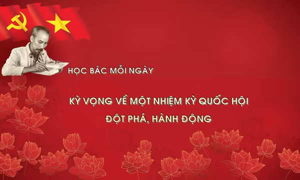 Học Bác mỗi ngày: Kỳ vọng về một nhiệm kỳ quốc hội đột phá, hành động