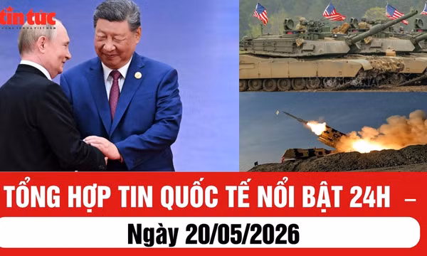 Tổng hợp tin nóng quốc tế 24h - Ngày 20/05/2026