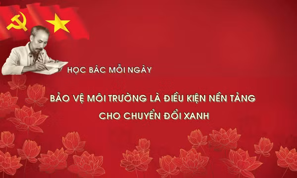 Học Bác mỗi ngày: Bảo vệ môi trường là điều kiện nền tảng cho chuyển đổi xanh