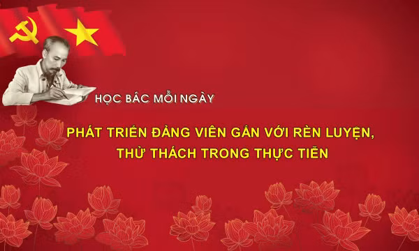 Học Bác mỗi ngày: Phát triển Đảng viên gắn với rèn luyện, thử thách trong thực tiễn