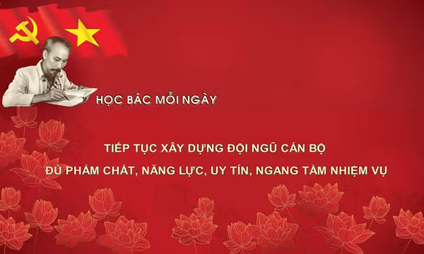 Học Bác mỗi ngày: Tiếp tục xây dựng đội ngũ cán bộ đủ phẩm chất, năng lực, uy tín, ngang tầm nhiệm vụ