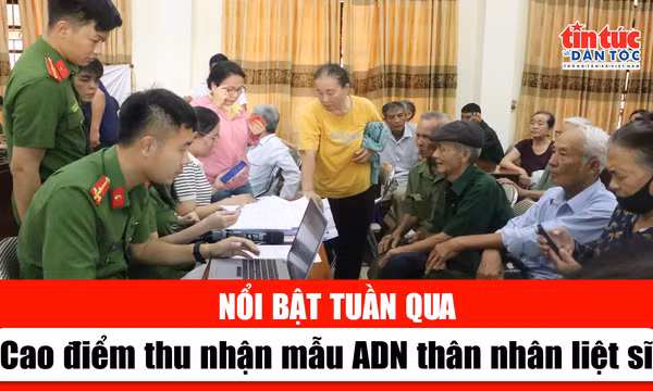 Tin tức TV nổi bật tuần qua: Cao điểm thu nhận mẫu ADN thân nhân liệt sĩ