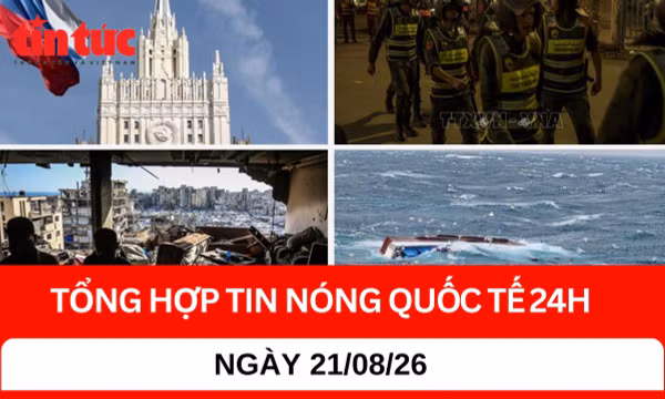 Tổng hợp tin nóng quốc tế 24h - Ngày 21/08/2026 