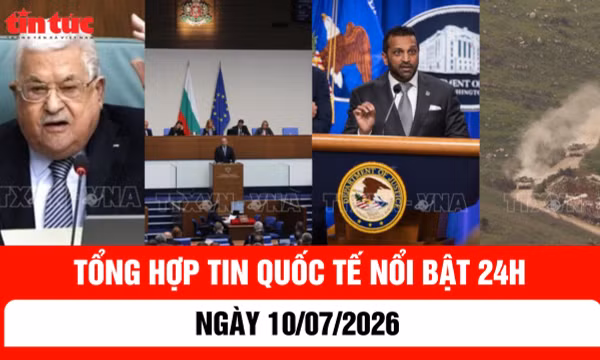Tổng hợp tin nóng quốc tế 24h - Ngày 10/7/2026
