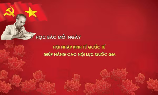 Học Bác mỗi ngày: Hội nhập kinh tế quốc tế - Cánh tay nối dài, giúp nâng cao nội lực quốc gia