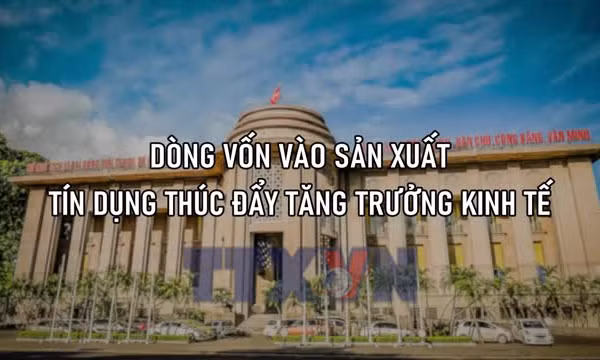 Dòng vốn vào sản xuất - Tín dụng thúc đẩy tăng trưởng kinh tế