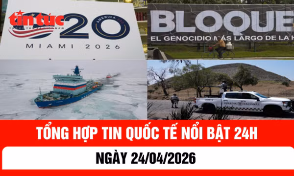 Tổng hợp tin quốc tế nổi bật 24h - Ngày 24/4/2026