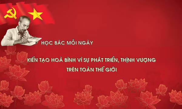 Học Bác mỗi ngày: Kiến tạo hoà bình vì sự phát triển, thịnh vượng trên toàn thế giới