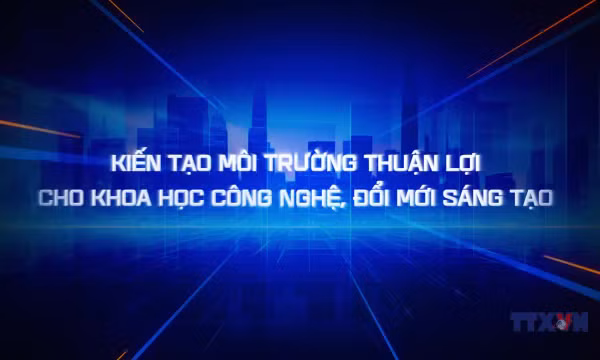 Kiến tạo môi trường thuận lợi cho khoa học công nghệ, đổi mới sáng tạo